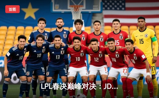LPL春决巅峰对决：JDG鏖战五局险胜TES，Knight沙皇绝境救主锁定MSI席位