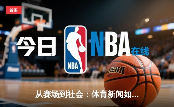 从赛场到社会：体育新闻如何塑造我们的集体记忆与时代精神